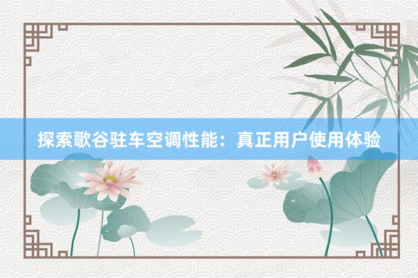 探索歌谷驻车空调性能：真正用户使用体验