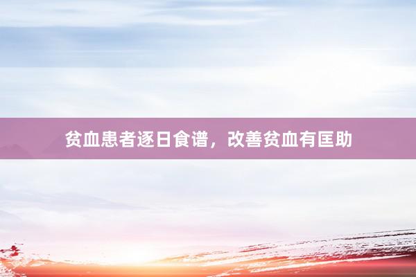 贫血患者逐日食谱，改善贫血有匡助