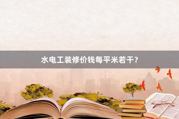 水电工装修价钱每平米若干？