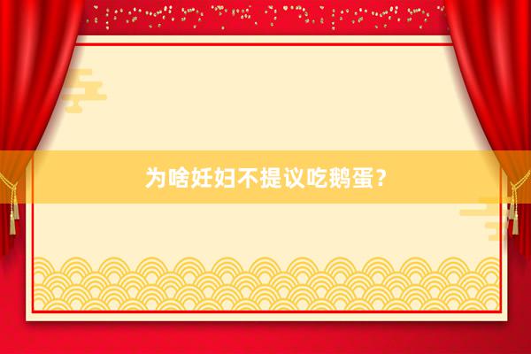 为啥妊妇不提议吃鹅蛋？